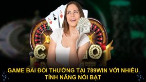 Game bài đổi thưởng tại 789WIN với nhiều tính năng nổi bật