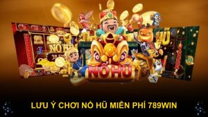 Lưu ý chơi nổ hũ miễn phí 789WIN