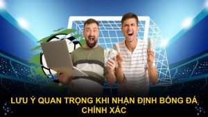 Lưu ý quan trọng khi nhận định bóng đá chính xác
