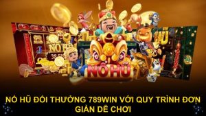 Nổ hũ đổi thưởng 789WIN với quy trình đơn giản dễ chơi